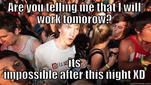 ARE YOU TELLING ME THAT I WILL WORK TOMOROW? ITS IMPOSSIBLE AFTER THIS NIGHT XD Sudden Clarity Clarence