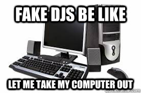 fake djs Be Like let me take my computer out - fake djs Be Like let me take my computer out  DJs Be Like