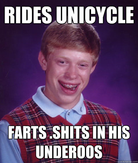 rides unicycle farts .shits in his underoos
  Bad Luck Brian