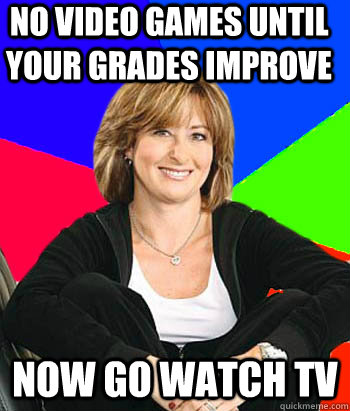 No video games until your grades improve now go watch tv - No video games until your grades improve now go watch tv  Sheltering Suburban Mom