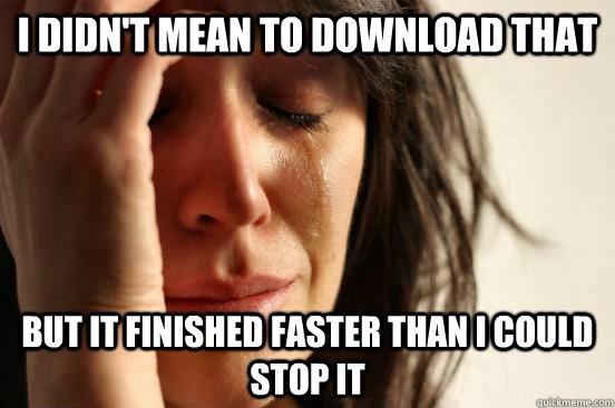 I didn't mean to download that But it finished faster than i could stop it  First World Problems