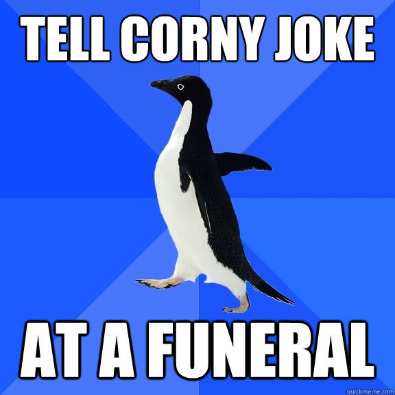 tell corny joke at a funeral  Socially Awkward Penguin