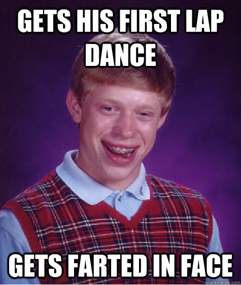 Gets His First Lap Dance Gets farted in face - Gets His First Lap Dance Gets farted in face  Bad Luck Brian