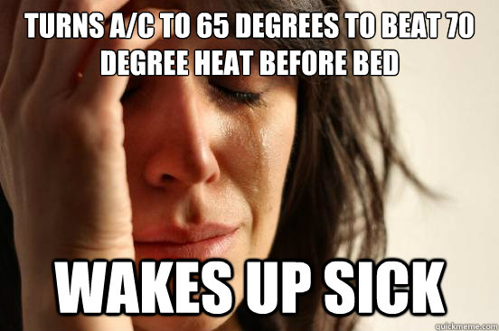 Turns a/c to 65 degrees to beat 70 degree heat before bed wakes up sick  First World Problems