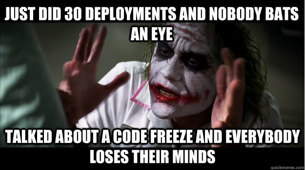 Just did 30 deployments and nobody bats an eye talked about a code freeze and everybody loses their minds  Joker Mind Loss