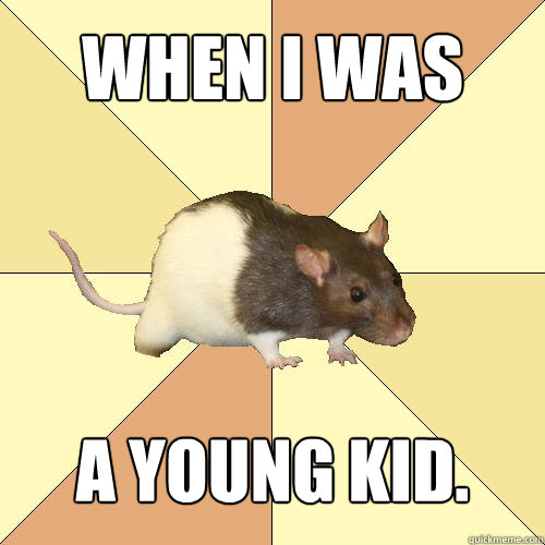 When I was a young kid.  Redundant Rat