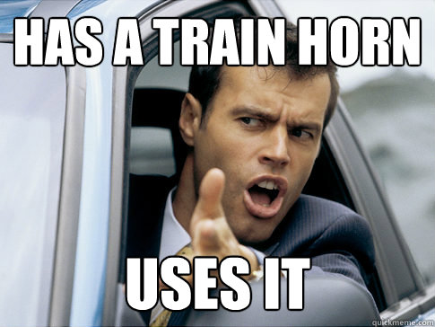 has a train horn uses it  Asshole driver