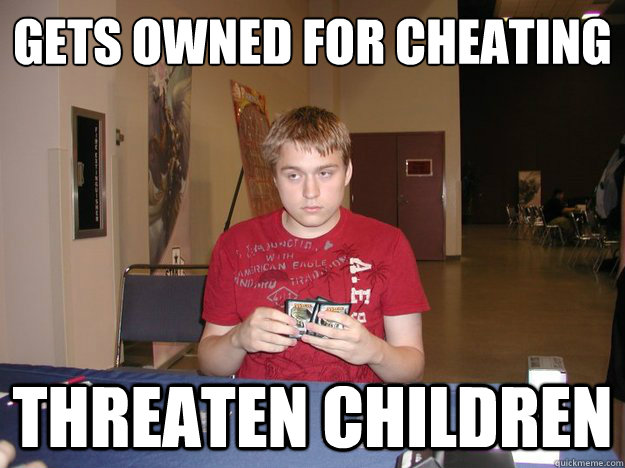 Gets owned for cheating THREATEN CHILDREN  
