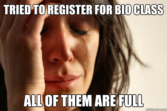 Tried to register for Bio Class All of them are full  First World Problems