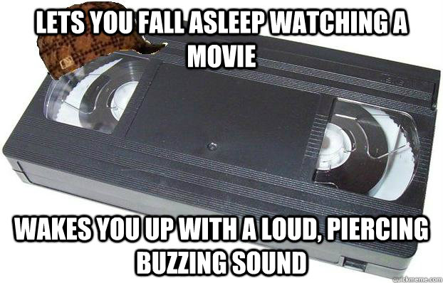 lets you fall asleep watching a movie wakes you up with a loud, piercing buzzing sound - lets you fall asleep watching a movie wakes you up with a loud, piercing buzzing sound  Scumbag VHS