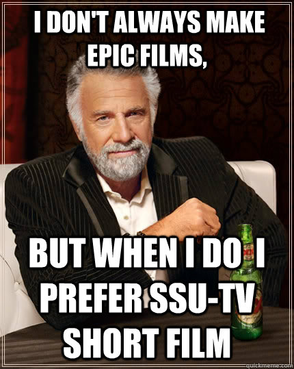  i don't always make epic films, but when I do  i prefer ssu-tv short film  The Most Interesting Man In The World
