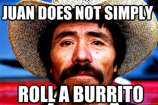 Juan does not simply roll a burrito   