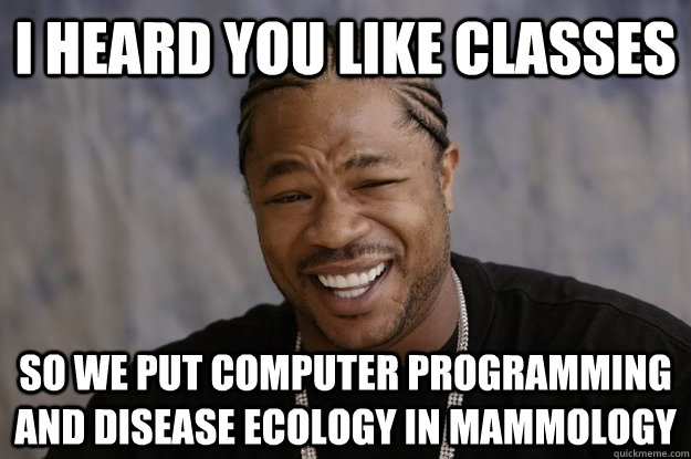 I heard you like classes so we put computer programming and disease ecology in mammology - I heard you like classes so we put computer programming and disease ecology in mammology  I heard you like sharks