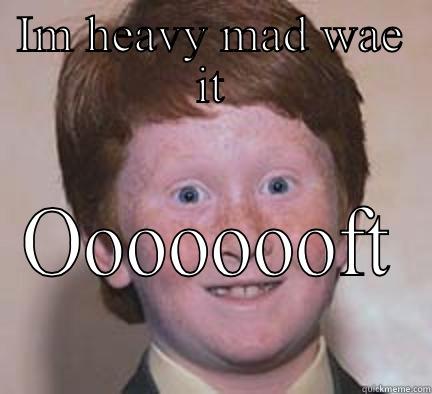 IM HEAVY MAD WAE IT OOOOOOOFT Over Confident Ginger