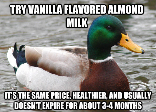 try vanilla flavored almond milk it's the same price, healthier, and usually doesn't expire for about 3-4 months  Actual Advice Mallard
