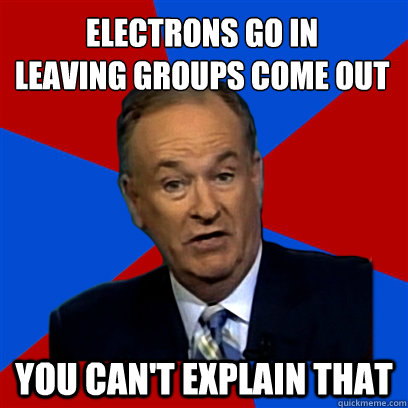 electrons go in
leaving groups come out you can't explain that  