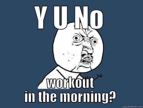 Y U NO WORKOUT IN THE MORNING? Y U No