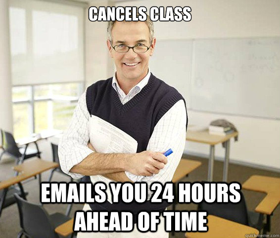 Cancels class Emails you 24 hours ahead of time  Good Guy College Professor