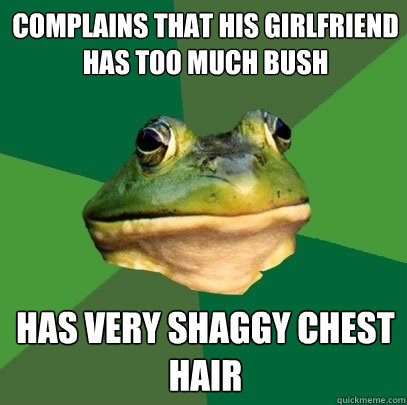 complains that his girlfriend has too much bush has very shaggy chest hair  Foul Bachelor Frog