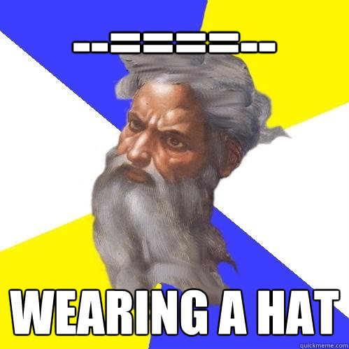 --====-- wearing a hat  Advice God