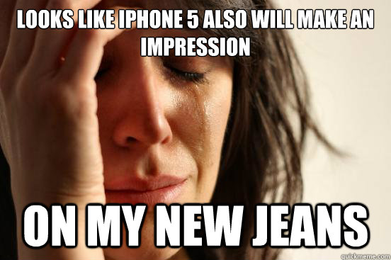 looks like iphone 5 also will make an impression on my new jeans  First World Problems