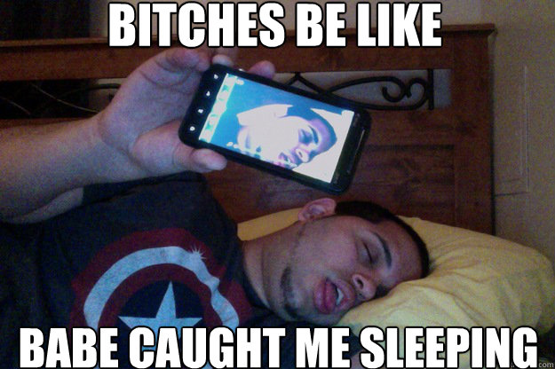 Bitches be like  Babe caught me sleeping - Bitches be like  Babe caught me sleeping  Bitches.