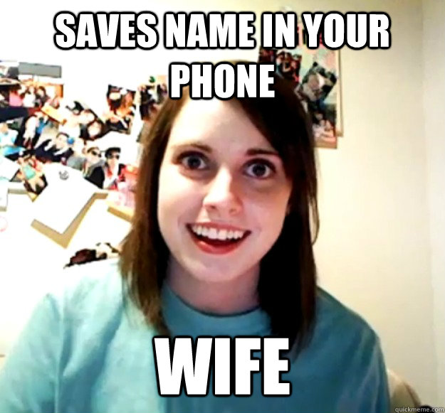saves name in your phone  wife  Overly Attached Girlfriend