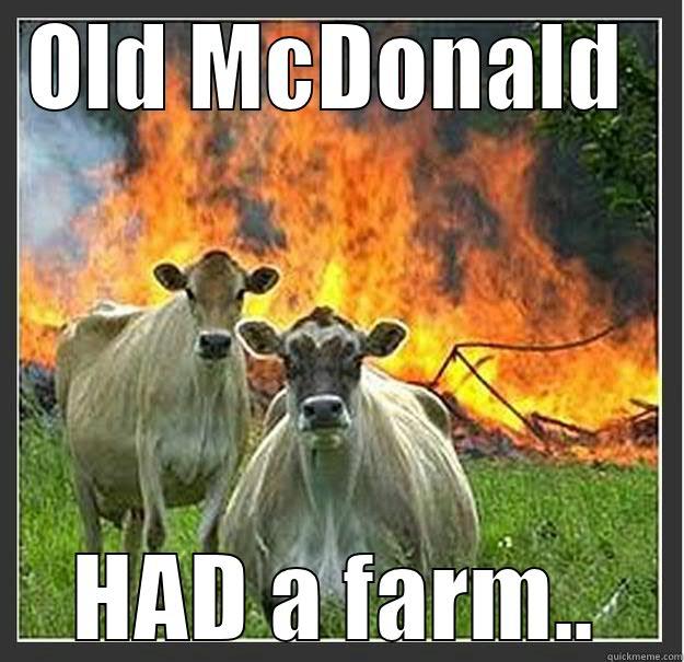 Old McDonald...HAD a farm - OLD MCDONALD HAD A FARM.. Evil cows
