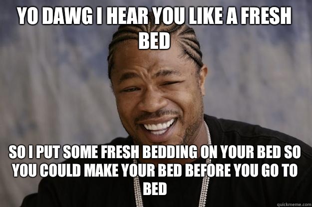 YO DAWG I HEAR YOU like a fresh bed so I put some fresh bedding on your bed so you could make your bed before you go to bed  Xzibit meme