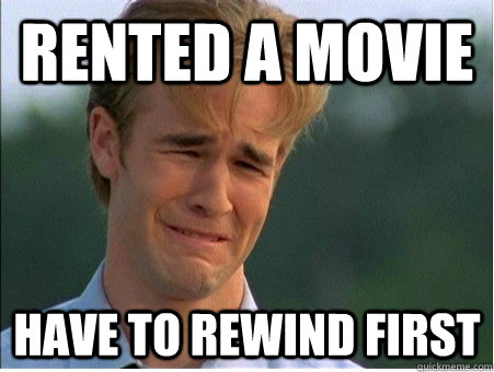 Rented a movie Have to rewind first  1990s Problems