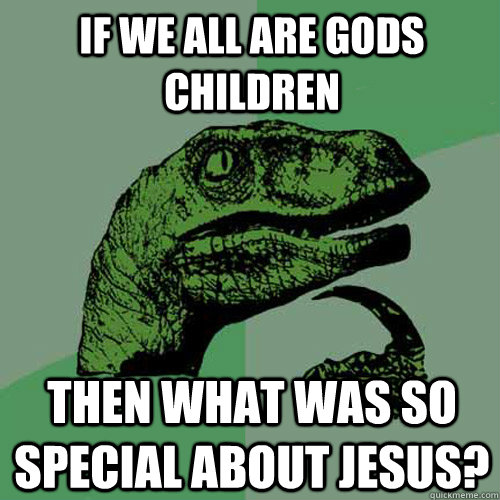 if we all are gods children then what was so special about jesus?  Philosoraptor