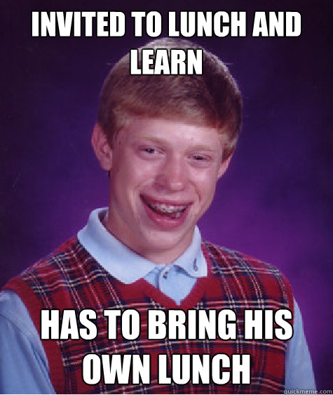 invited to lunch and learn has to bring his own lunch - invited to lunch and learn has to bring his own lunch  Bad Luck Brian