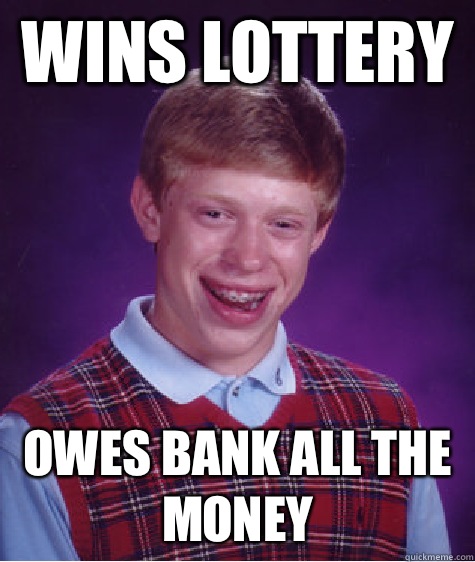 Wins lottery  Owes bank all the money  Bad Luck Brian