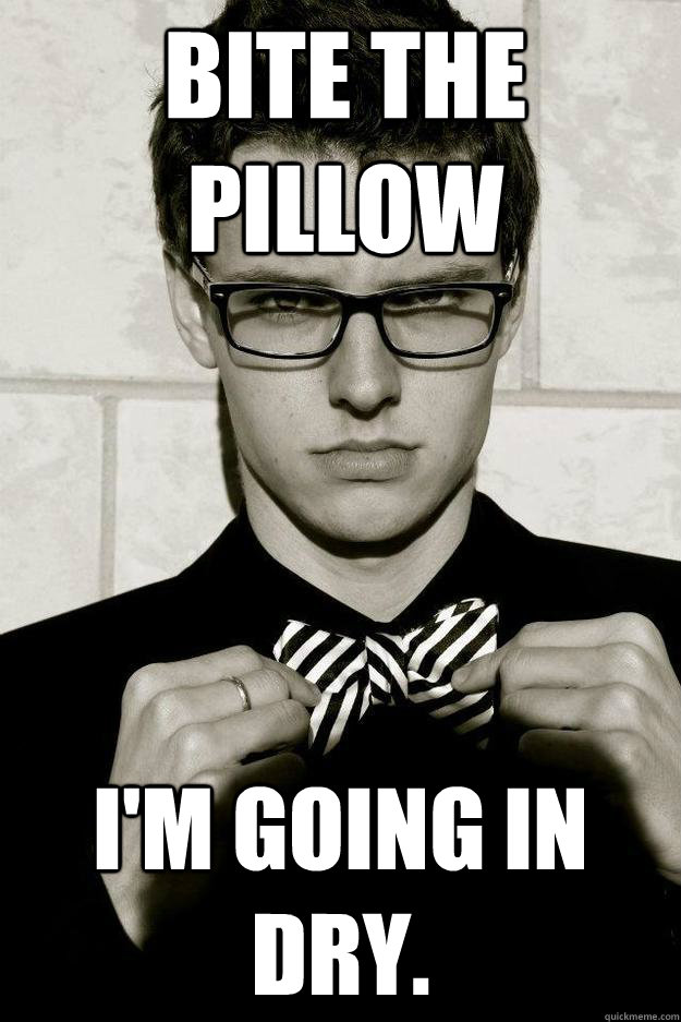 Bite the pillow I'm going in dry. Misc quickmeme