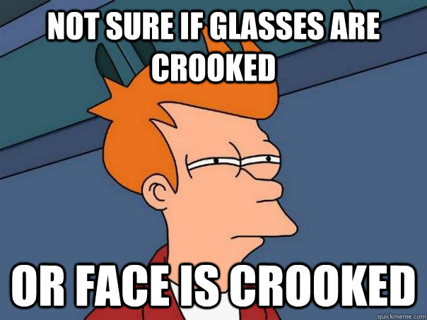 not sure if glasses are crooked or face is crooked - not sure if glasses are crooked or face is crooked  Futurama Fry