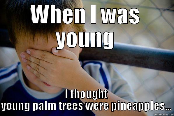 WHEN I WAS YOUNG I THOUGHT YOUNG PALM TREES WERE PINEAPPLES... Confession kid