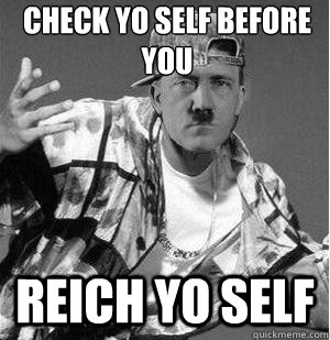 Check yo self before you reich yo self  