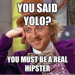 You said YOLO? You must be a real hipster  Condescending Wonka