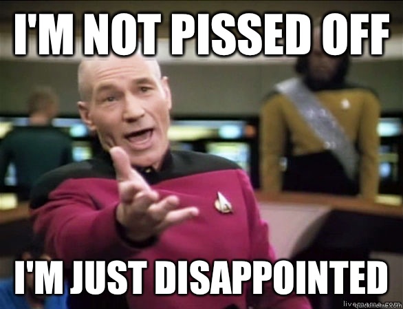 I'm not pissed off I'm just disappointed  Annoyed Picard HD