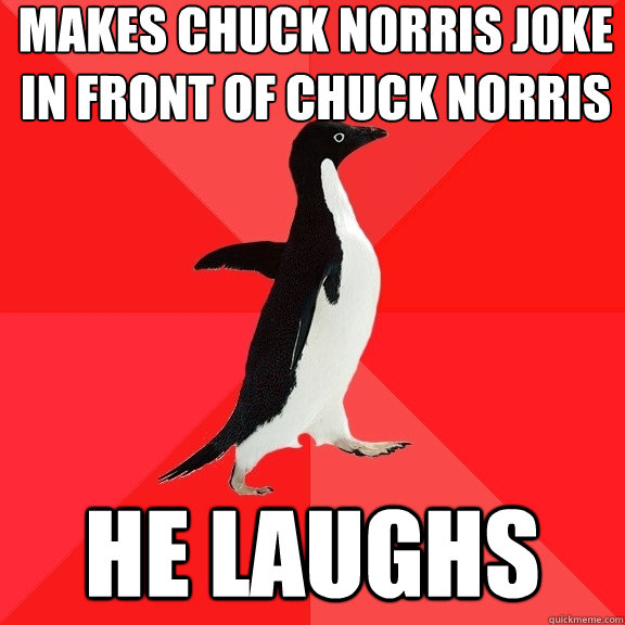 makes chuck norris joke in front of chuck norris he laughs - makes chuck norris joke in front of chuck norris he laughs  Socially Awesome Penguin