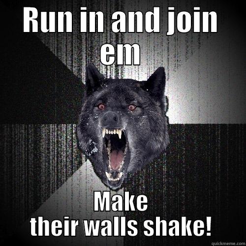 RUN IN AND JOIN EM MAKE THEIR WALLS SHAKE! Insanity Wolf