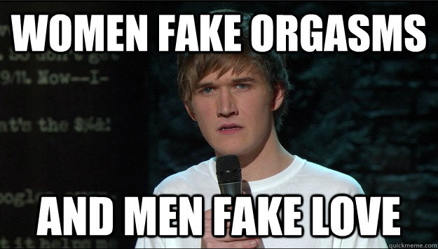 Women fake orgasms and men fake love  