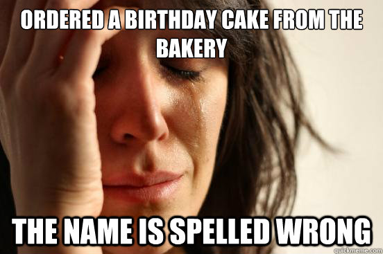 Ordered a birthday cake from the bakery the name is spelled wrong  First World Problems
