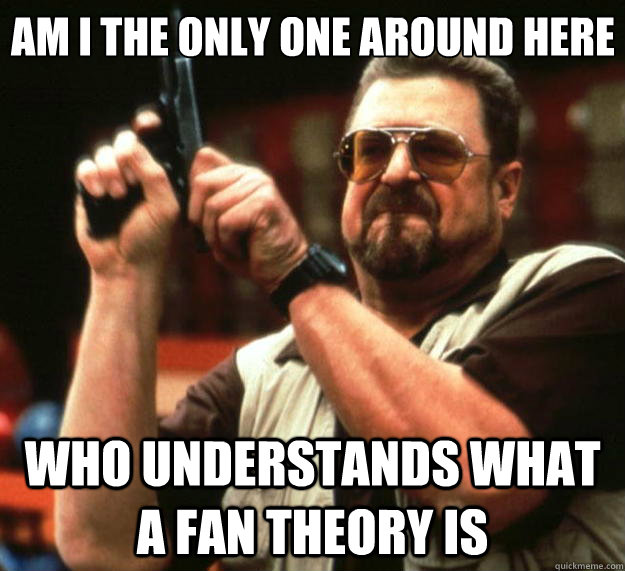 Am I the only one around here who understands what a fan theory is - Am I the only one around here who understands what a fan theory is  Big Lebowski