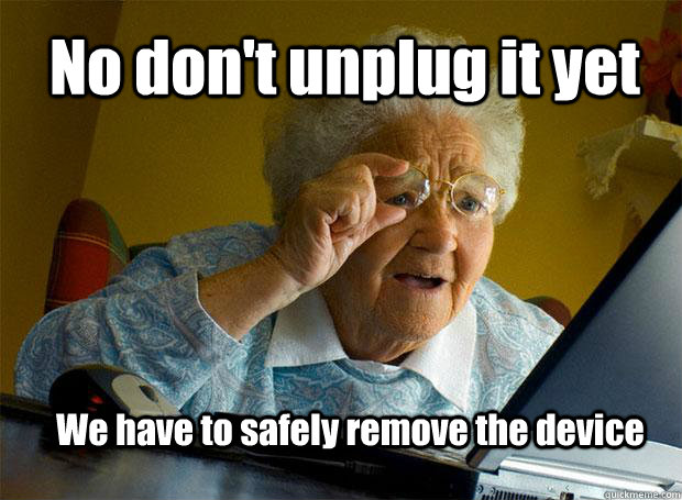 No don't unplug it yet    We have to safely remove the device - No don't unplug it yet    We have to safely remove the device  Grandma finds the Internet