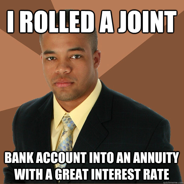 I rolled a joint bank account into an annuity with a great interest rate - I rolled a joint bank account into an annuity with a great interest rate  Successful Black Man