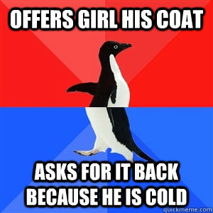 Offers Girl his coat asks for it back because he is cold  - Offers Girl his coat asks for it back because he is cold   Socialy Awesomeawkward penguin