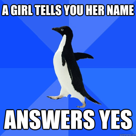A girl tells you her name answers yes  Socially Awkward Penguin
