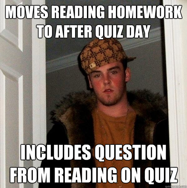 moves reading homework to after quiz day includes question from reading on quiz - moves reading homework to after quiz day includes question from reading on quiz  Scumbag Steve