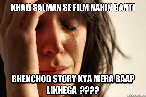 khali salman se film nahin banti bhenchod story kya mera baap likhega  ????  First World Problems